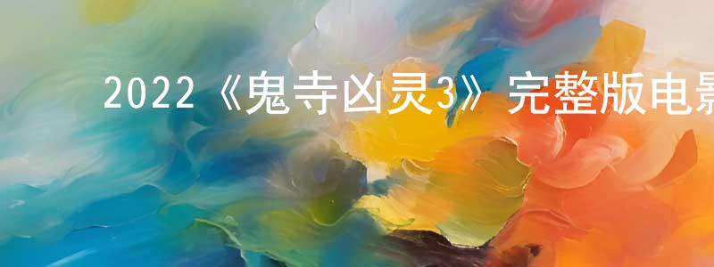 ﻿陈振家发布﻿2022《鬼寺凶灵3》完整版电影/在线观看/百度云-美剧天堂